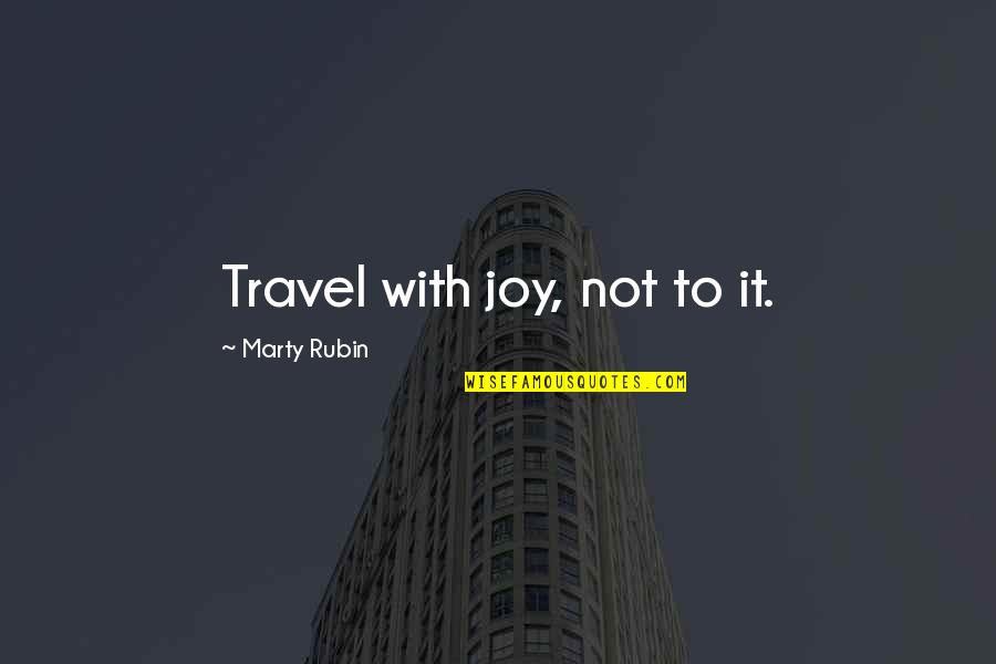 Masgutova Foundation Quotes By Marty Rubin: Travel with joy, not to it. Masgutova Foundation Quotes By Marty Rubin: Travel with joy, not to it.