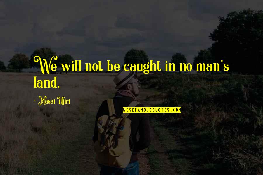 Mash Funny Quotes By Masai Ujiri: We will not be caught in no man's Mash Funny Quotes By Masai Ujiri: We will not be caught in no man's