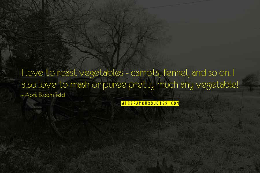 Mash Love Quotes By April Bloomfield: I love to roast vegetables - carrots, fennel,