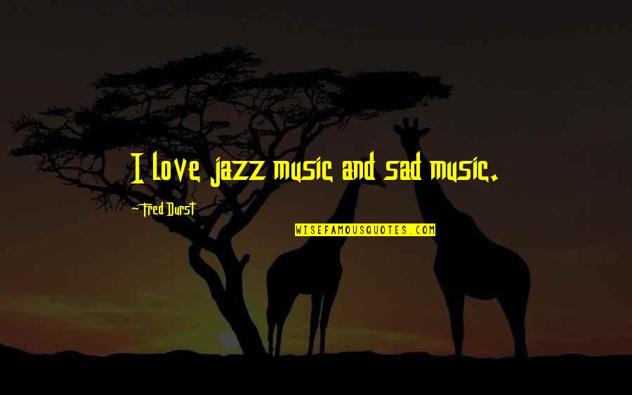 Mash Quotes By Fred Durst: I love jazz music and sad music. Mash Quotes By Fred Durst: I love jazz music and sad music.