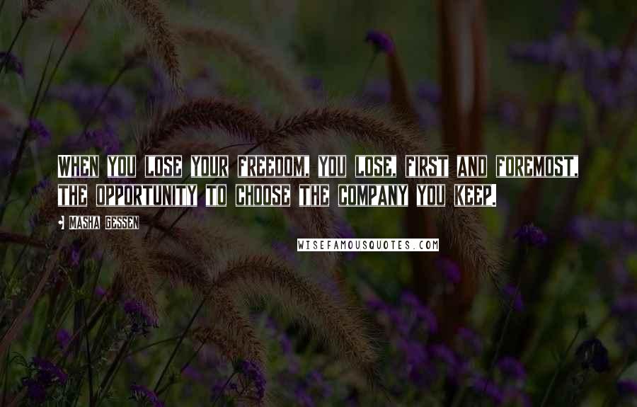 Masha Gessen quotes: When you lose your freedom, you lose, first and foremost, the opportunity to choose the company you keep. Masha Gessen quotes: When you lose your freedom, you lose, first and foremost, the opportunity to choose the company you keep.