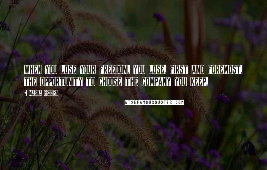 Masha Gessen quotes: When you lose your freedom, you lose, first and foremost, the opportunity to choose the company you keep.