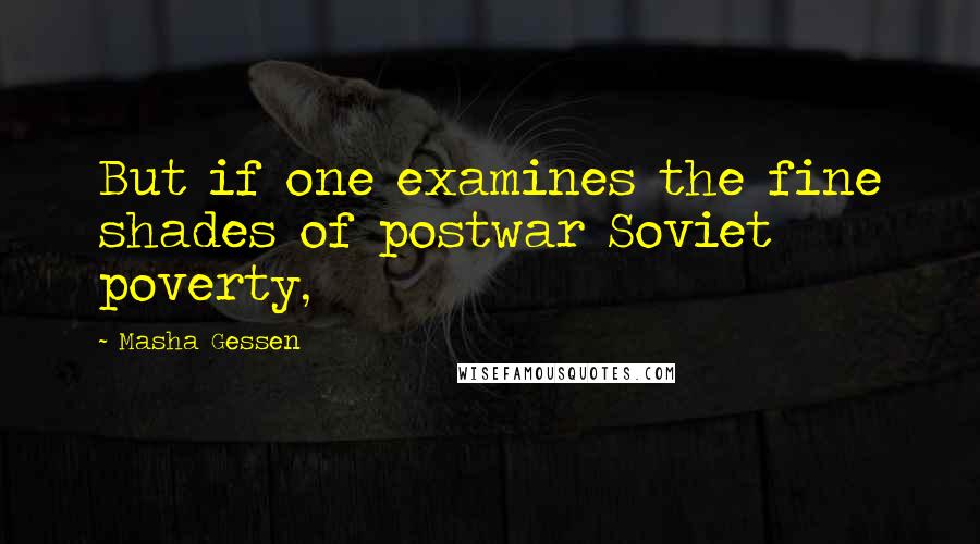 Masha Gessen quotes: But if one examines the fine shades of postwar Soviet poverty,