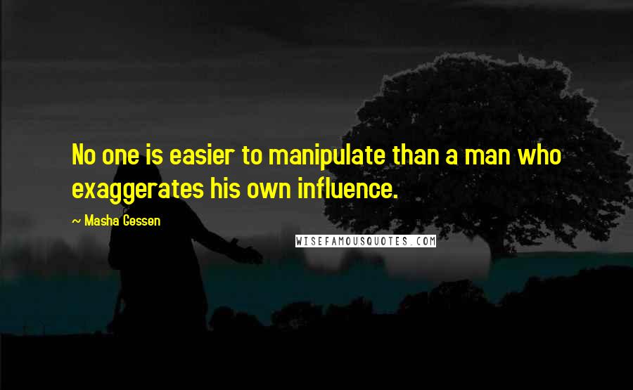 Masha Gessen quotes: No one is easier to manipulate than a man who exaggerates his own influence.