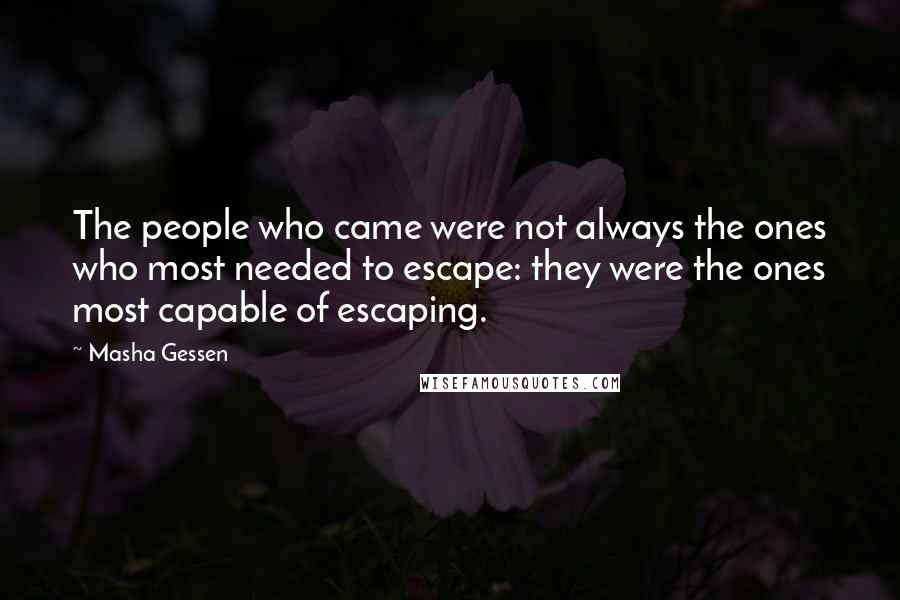 Masha Gessen quotes: The people who came were not always the ones who most needed to escape: they were the ones most capable of escaping. Masha Gessen quotes: The people who came were not always the ones who most needed to escape: they were the ones most capable of escaping.