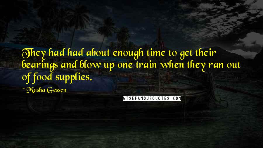 Masha Gessen quotes: They had had about enough time to get their bearings and blow up one train when they ran out of food supplies.