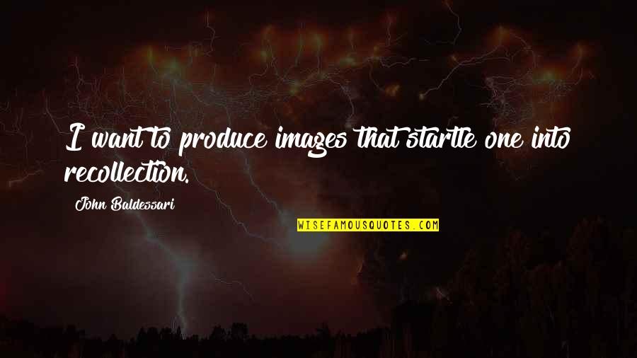 Mashara Ali Quotes By John Baldessari: I want to produce images that startle one Mashara Ali Quotes By John Baldessari: I want to produce images that startle one