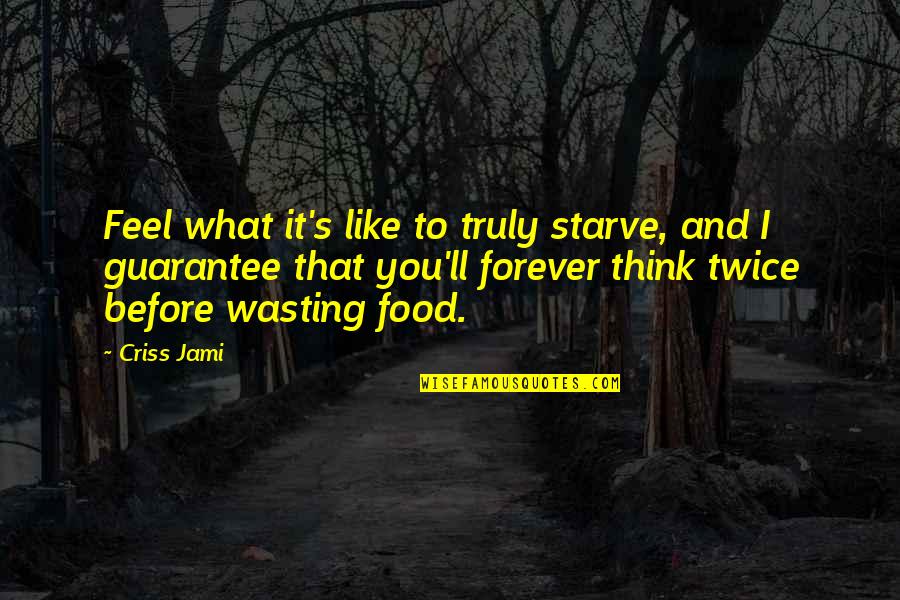 Mashariki Designs Quotes By Criss Jami: Feel what it's like to truly starve, and