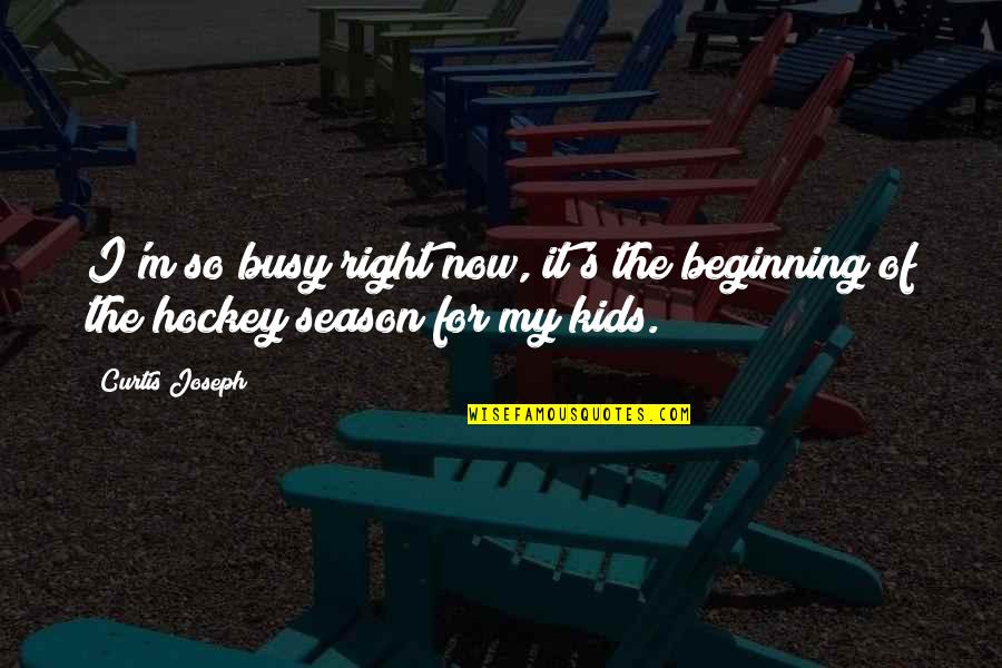 Mashariq Quotes By Curtis Joseph: I'm so busy right now, it's the beginning