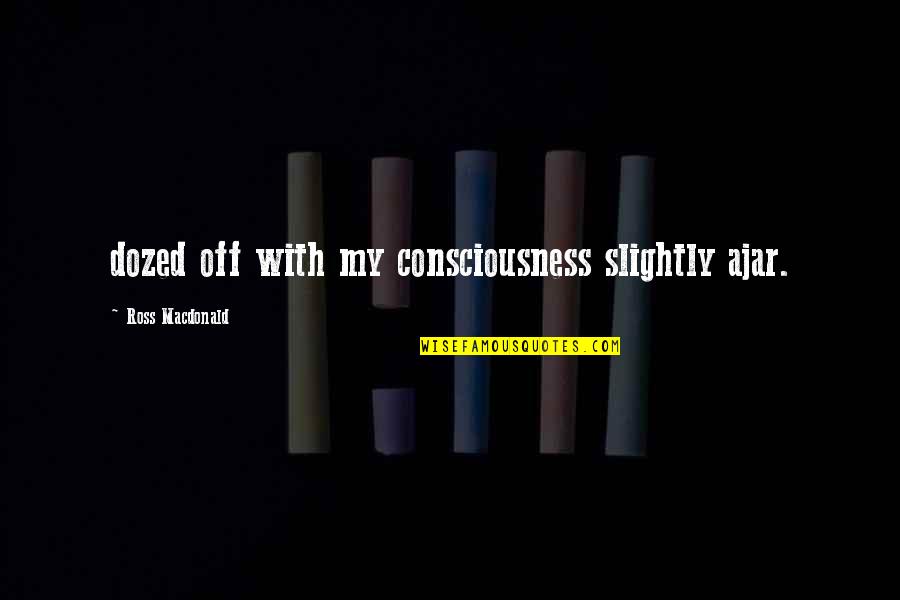 Mashawi Quotes By Ross Macdonald: dozed off with my consciousness slightly ajar.