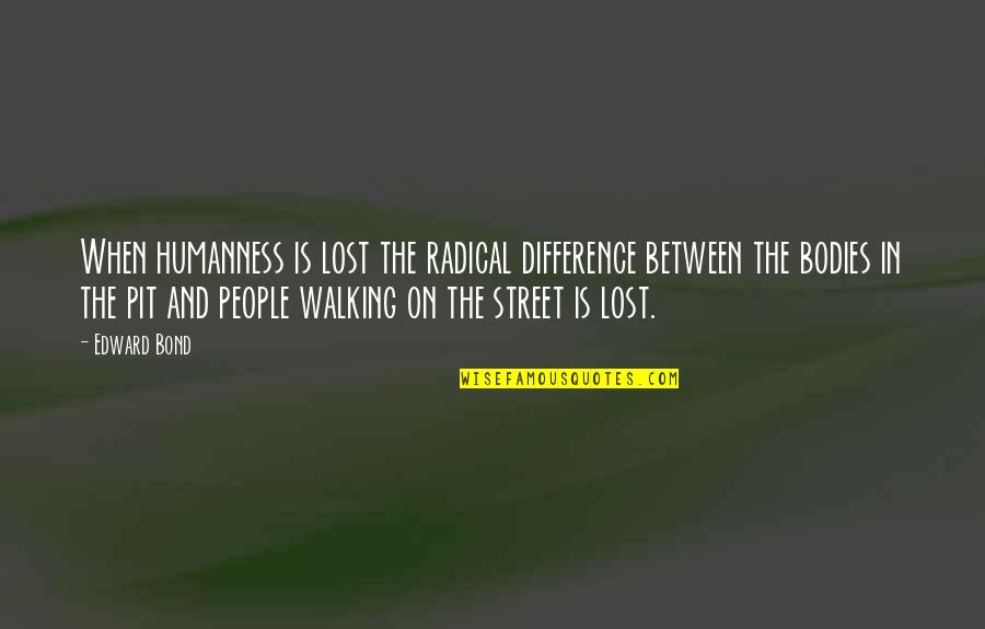 Mashhoor Amrohi Quotes By Edward Bond: When humanness is lost the radical difference between