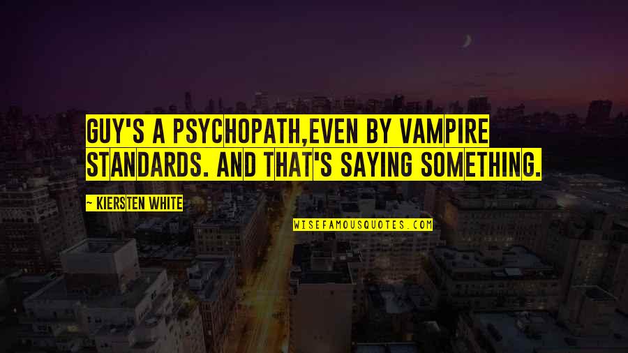 Mashiach Mashiach Quotes By Kiersten White: Guy's a psychopath,even by vampire standards. And that's