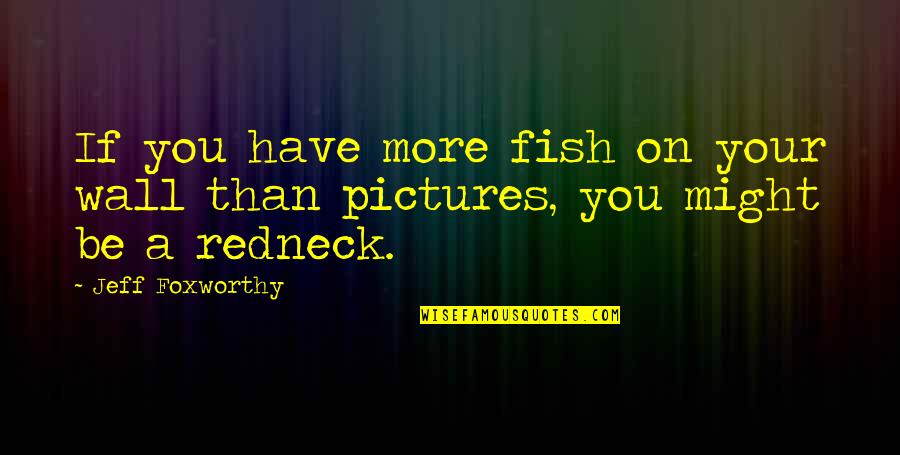 Mashiara Quotes By Jeff Foxworthy: If you have more fish on your wall