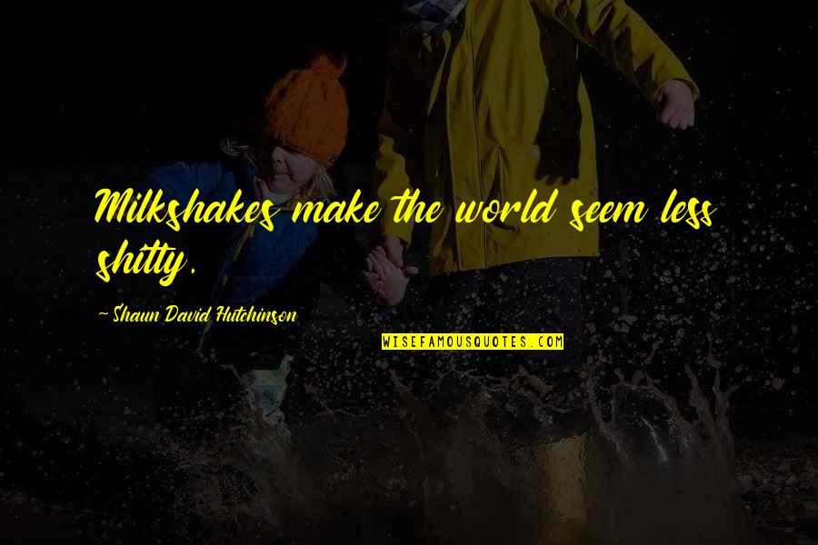 Mashid Hamid Quotes By Shaun David Hutchinson: Milkshakes make the world seem less shitty. Mashid Hamid Quotes By Shaun David Hutchinson: Milkshakes make the world seem less shitty.