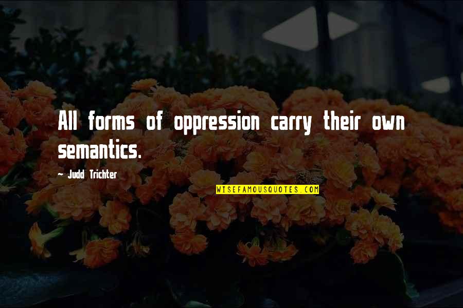 Mashimo Kishimoto Quotes By Judd Trichter: All forms of oppression carry their own semantics. Mashimo Kishimoto Quotes By Judd Trichter: All forms of oppression carry their own semantics.
