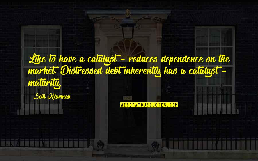 Mashimo Kishimoto Quotes By Seth Klarman: Like to have a catalyst - reduces dependence Mashimo Kishimoto Quotes By Seth Klarman: Like to have a catalyst - reduces dependence