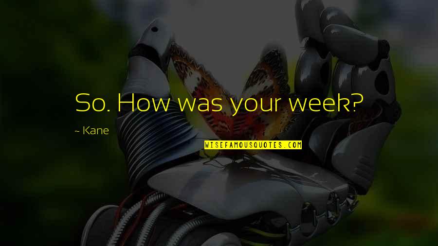 Mashinite Quotes By Kane: So. How was your week? Mashinite Quotes By Kane: So. How was your week?