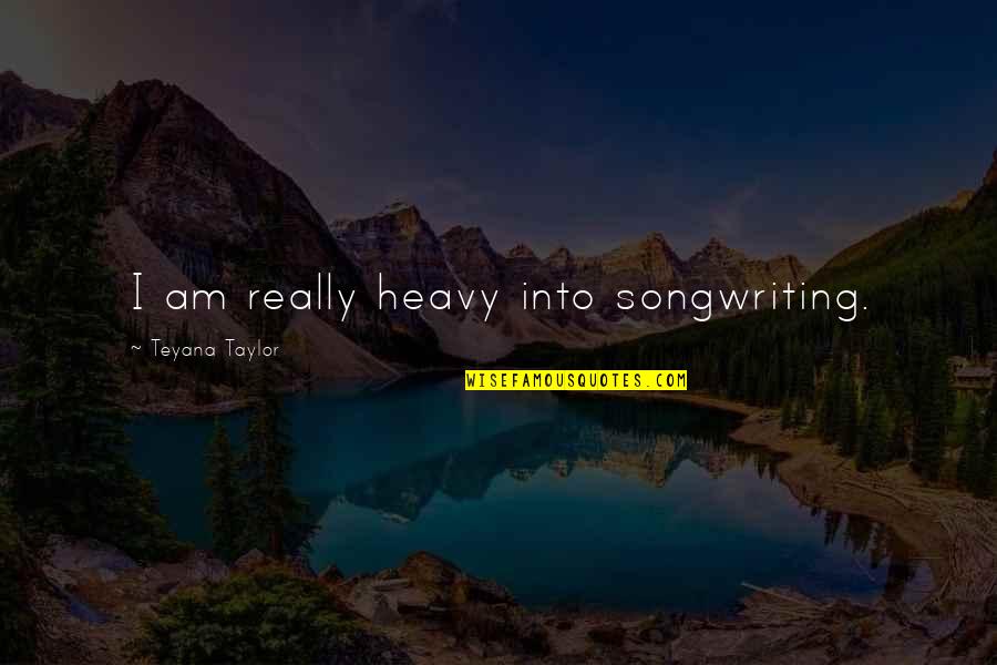 Mashinite Quotes By Teyana Taylor: I am really heavy into songwriting. Mashinite Quotes By Teyana Taylor: I am really heavy into songwriting.