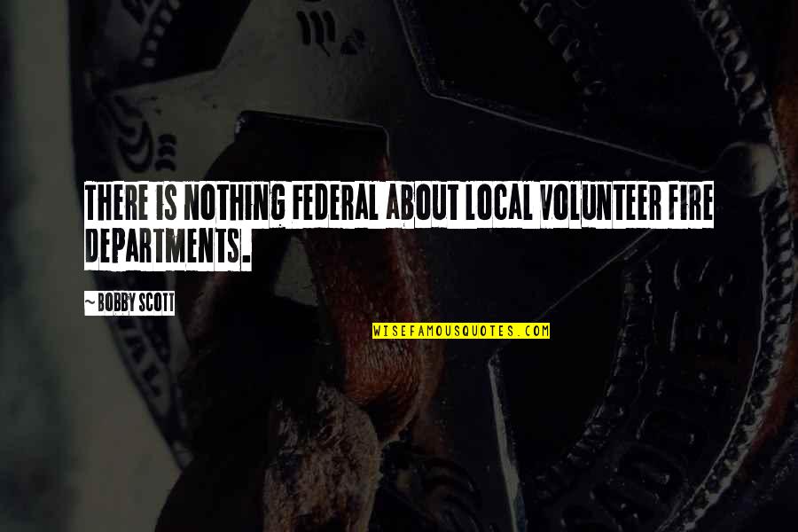 Mashioka Quotes By Bobby Scott: There is nothing Federal about local volunteer fire