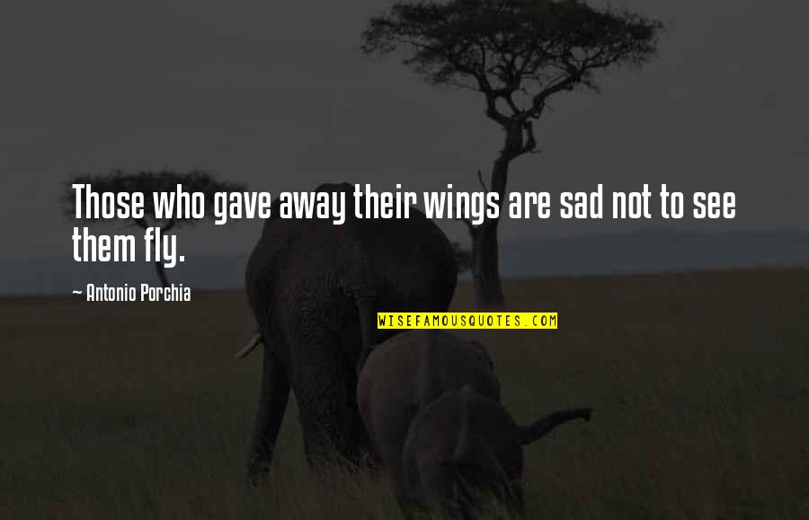 Mashkuri Iium Quotes By Antonio Porchia: Those who gave away their wings are sad Mashkuri Iium Quotes By Antonio Porchia: Those who gave away their wings are sad