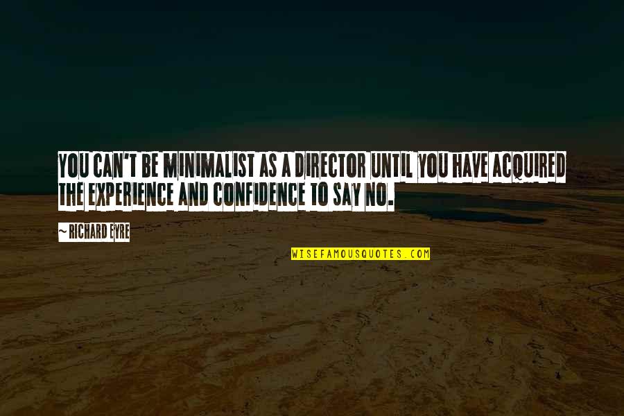 Mashooq Sultana Quotes By Richard Eyre: You can't be minimalist as a director until Mashooq Sultana Quotes By Richard Eyre: You can't be minimalist as a director until