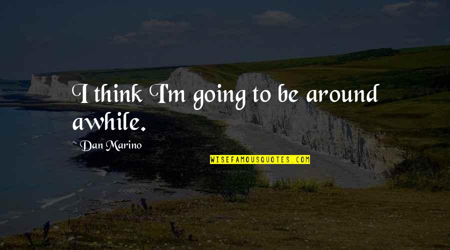 Mashujaa Quotes By Dan Marino: I think I'm going to be around awhile.