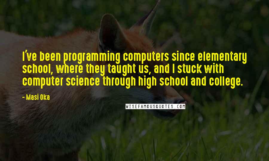 Masi Oka quotes: I've been programming computers since elementary school, where they taught us, and I stuck with computer science through high school and college.