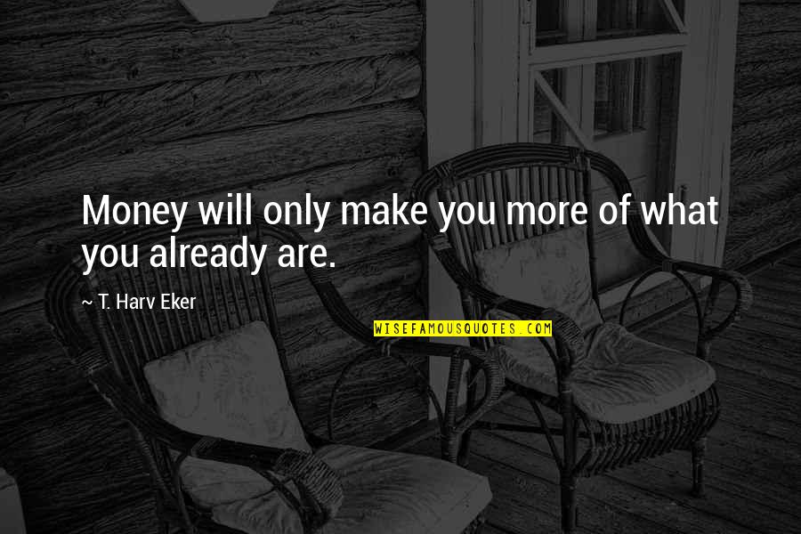 Masia De La Quotes By T. Harv Eker: Money will only make you more of what