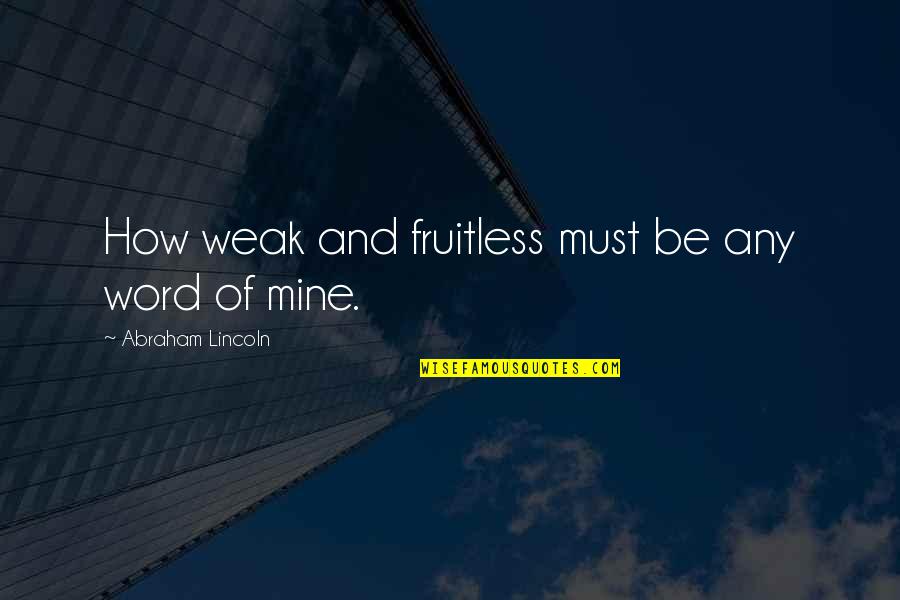 Masia One Quotes By Abraham Lincoln: How weak and fruitless must be any word