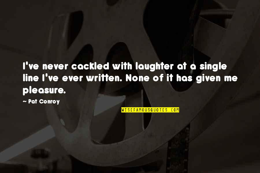 Masicka I Wish Quotes By Pat Conroy: I've never cackled with laughter at a single Masicka I Wish Quotes By Pat Conroy: I've never cackled with laughter at a single