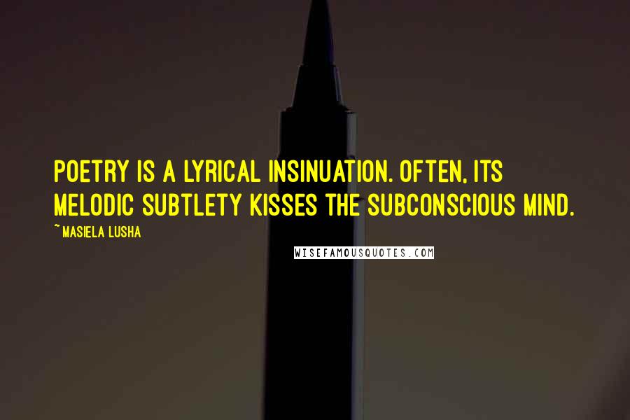 Masiela Lusha quotes: Poetry is a lyrical insinuation. Often, its melodic subtlety kisses the subconscious mind.