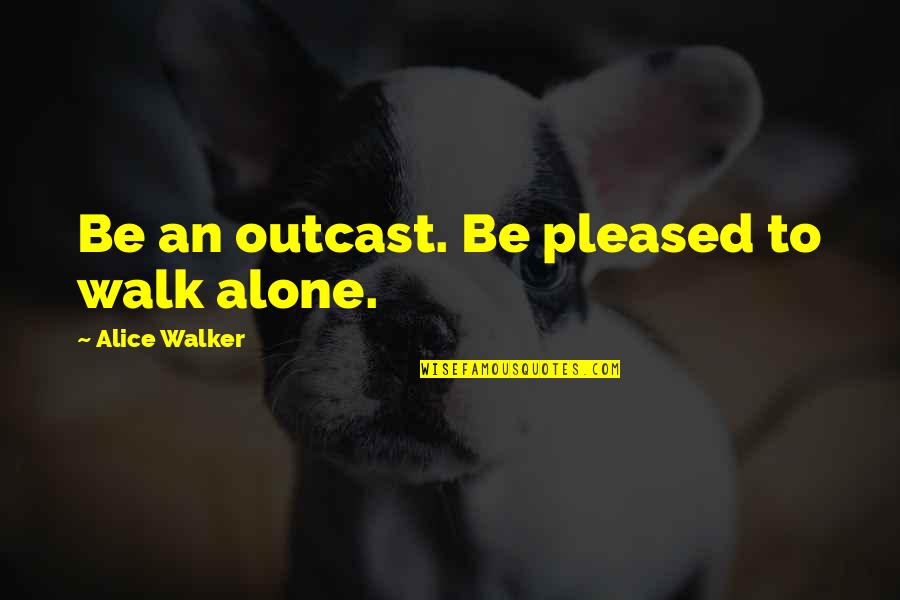 Masikio Safaris Quotes By Alice Walker: Be an outcast. Be pleased to walk alone. Masikio Safaris Quotes By Alice Walker: Be an outcast. Be pleased to walk alone.