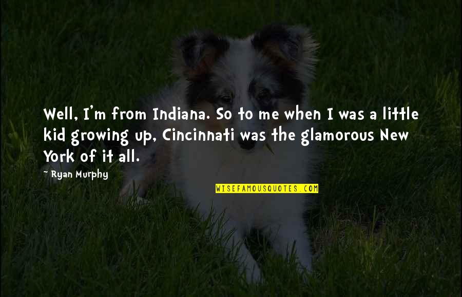 Masilo Serekele Quotes By Ryan Murphy: Well, I'm from Indiana. So to me when Masilo Serekele Quotes By Ryan Murphy: Well, I'm from Indiana. So to me when