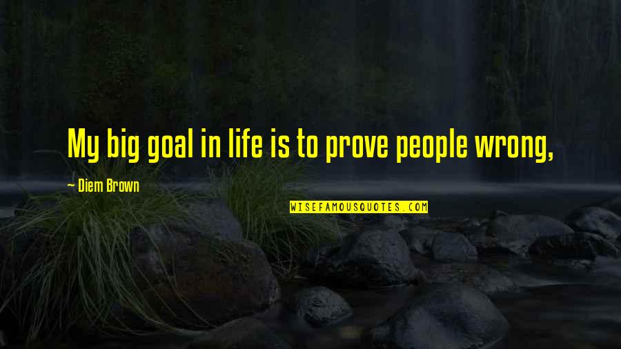 Masimba Holdings Quotes By Diem Brown: My big goal in life is to prove Masimba Holdings Quotes By Diem Brown: My big goal in life is to prove