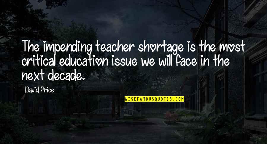 Masinariile Quotes By David Price: The impending teacher shortage is the most critical