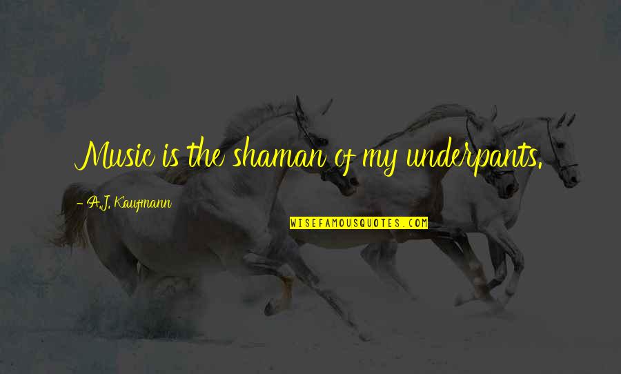 Masino Zummo Quotes By A.J. Kaufmann: Music is the shaman of my underpants. Masino Zummo Quotes By A.J. Kaufmann: Music is the shaman of my underpants.