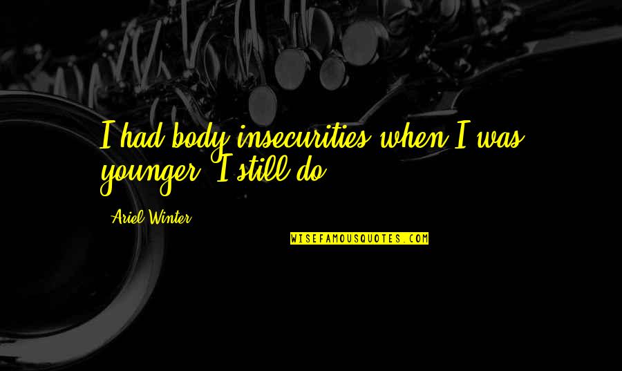 Masinop Quotes By Ariel Winter: I had body insecurities when I was younger. Masinop Quotes By Ariel Winter: I had body insecurities when I was younger.