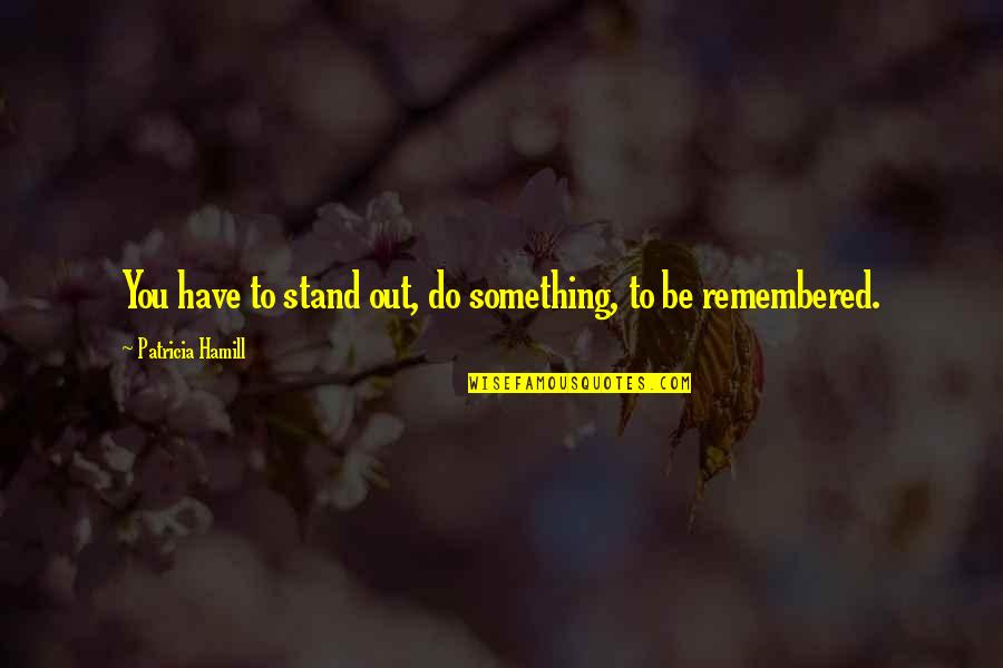 Masipack Quotes By Patricia Hamill: You have to stand out, do something, to Masipack Quotes By Patricia Hamill: You have to stand out, do something, to
