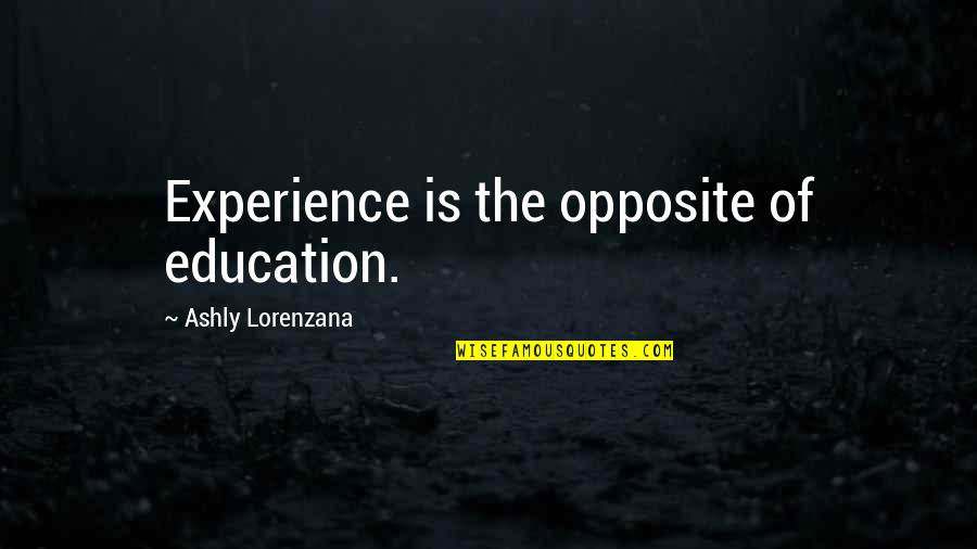 Masitas Secas Quotes By Ashly Lorenzana: Experience is the opposite of education. Masitas Secas Quotes By Ashly Lorenzana: Experience is the opposite of education.