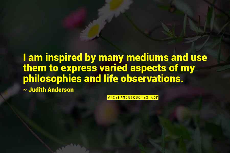 Masitas Secas Quotes By Judith Anderson: I am inspired by many mediums and use Masitas Secas Quotes By Judith Anderson: I am inspired by many mediums and use