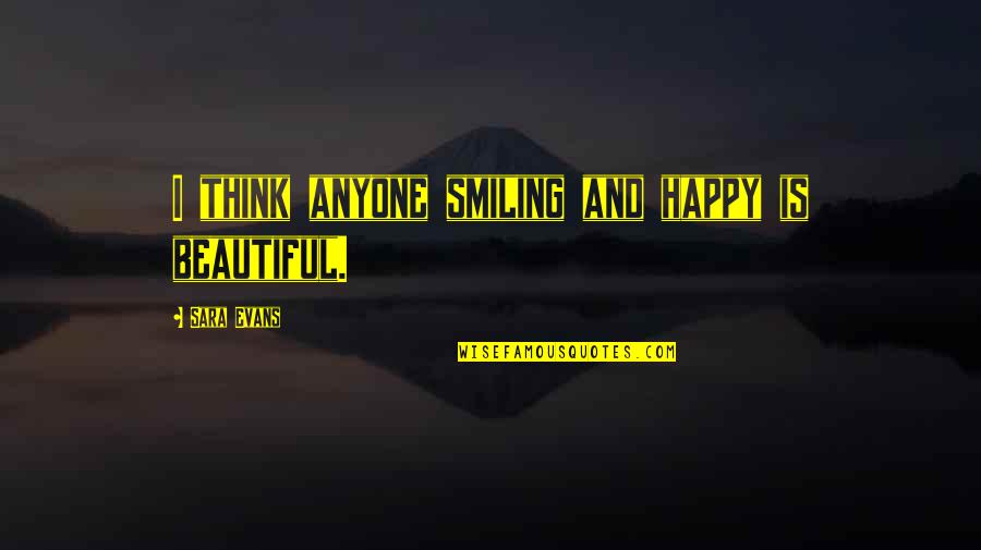 Masiulis Vidas Quotes By Sara Evans: I think anyone smiling and happy is beautiful. Masiulis Vidas Quotes By Sara Evans: I think anyone smiling and happy is beautiful.