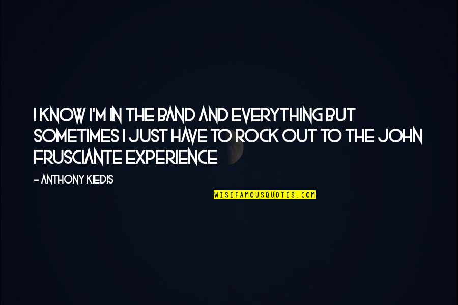 Masjid Nabawi Quotes By Anthony Kiedis: I know I'm in the band and everything Masjid Nabawi Quotes By Anthony Kiedis: I know I'm in the band and everything