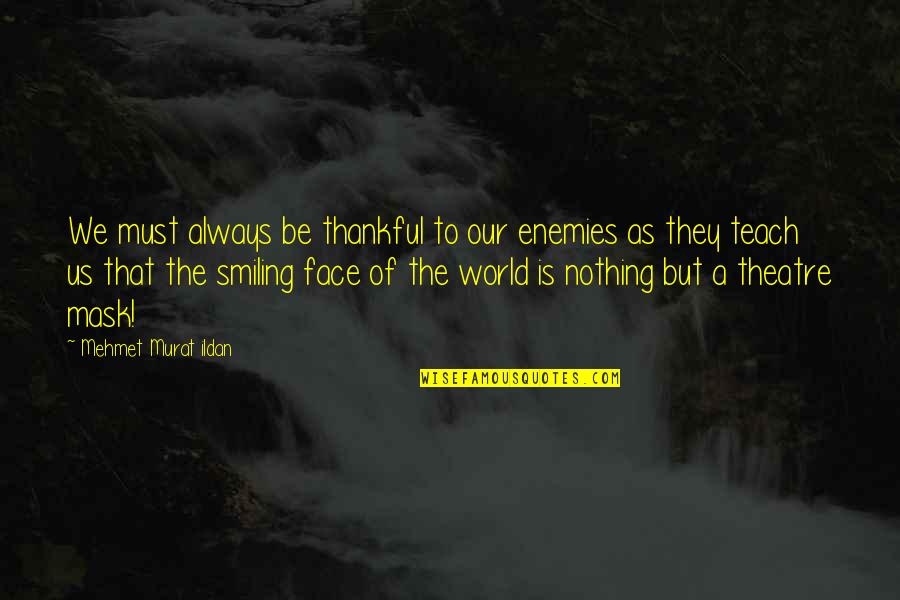 Mask Is A Must Quotes By Mehmet Murat Ildan: We must always be thankful to our enemies
