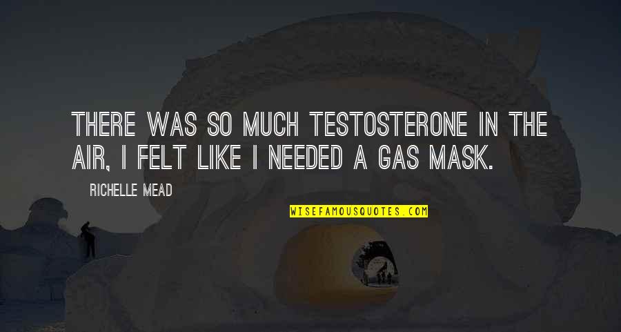 Mask It Up Quotes By Richelle Mead: There was so much testosterone in the air,