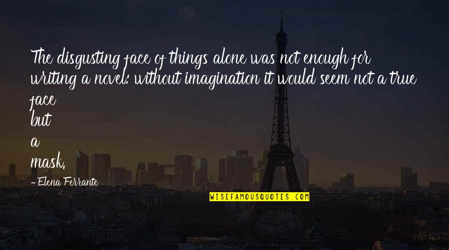 Mask Off Quotes By Elena Ferrante: The disgusting face of things alone was not