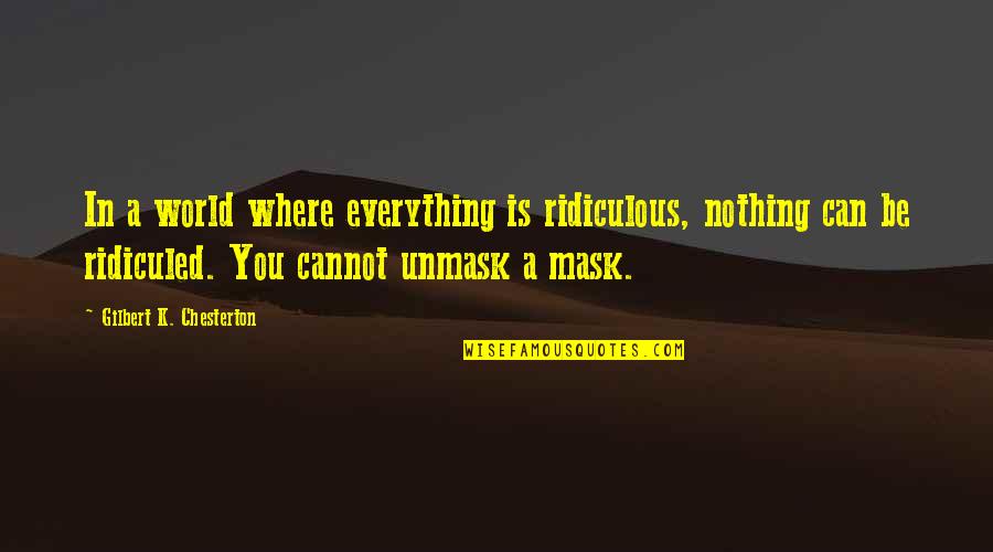Mask Off Quotes By Gilbert K. Chesterton: In a world where everything is ridiculous, nothing