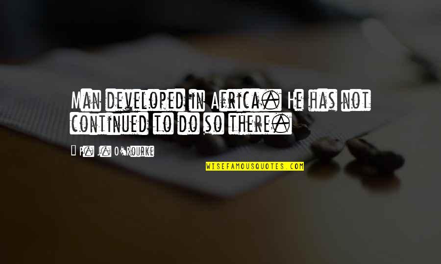 Mask The Pain Quotes By P. J. O'Rourke: Man developed in Africa. He has not continued Mask The Pain Quotes By P. J. O'Rourke: Man developed in Africa. He has not continued