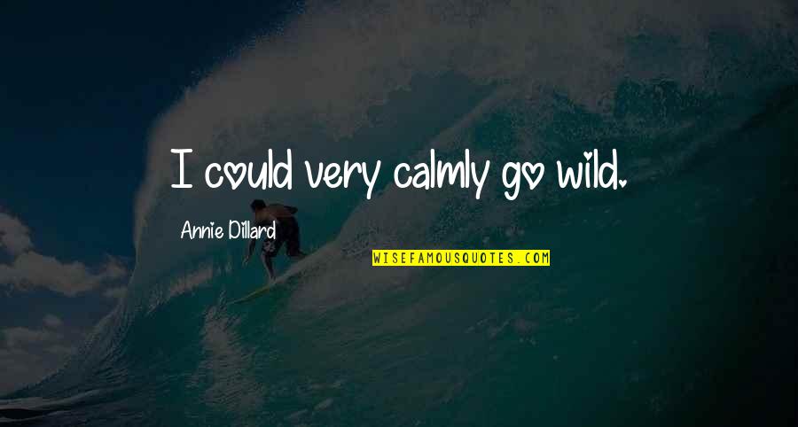 Maska Lagana Quotes By Annie Dillard: I could very calmly go wild. Maska Lagana Quotes By Annie Dillard: I could very calmly go wild.