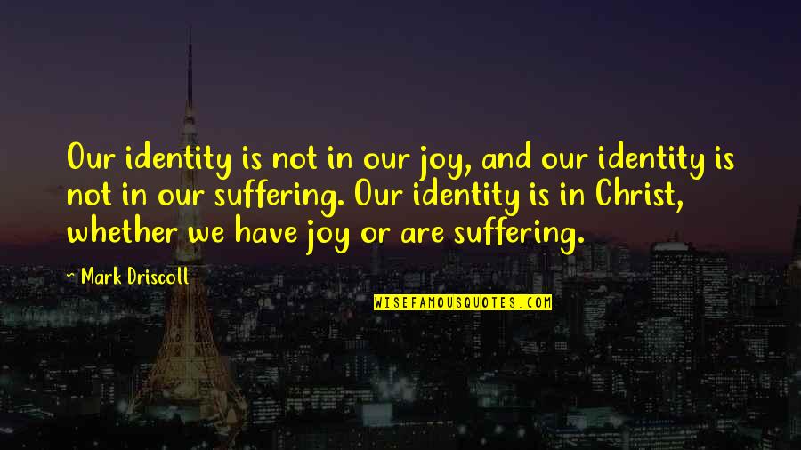Maskenball Quotes By Mark Driscoll: Our identity is not in our joy, and Maskenball Quotes By Mark Driscoll: Our identity is not in our joy, and