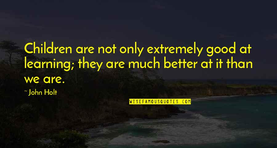 Maskerade Quotes By John Holt: Children are not only extremely good at learning;